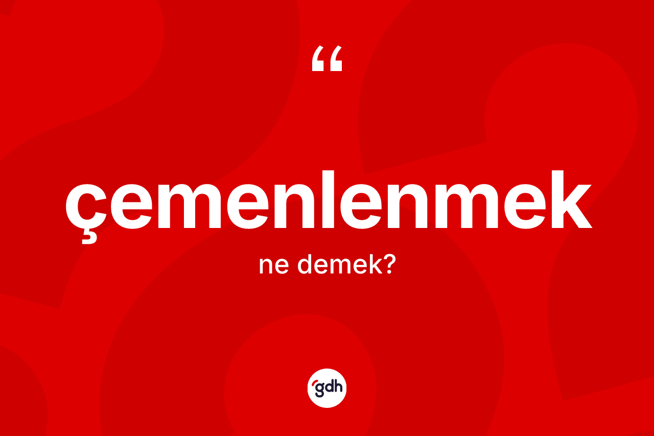 Çemenlenmek kelimesi ne demek? Çemenlenmeğin sözlükteki anlamı nedir?