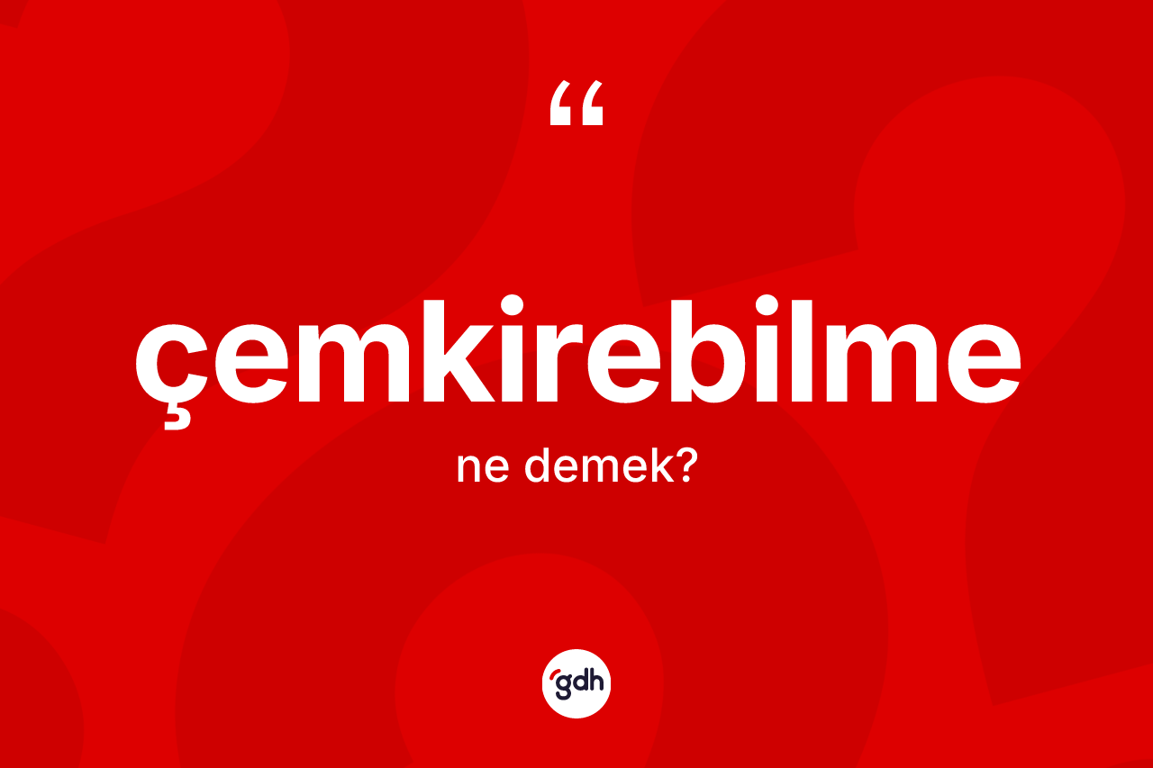 Çemkirebilme ne demek? Çemkirebilmenin kısaca tanımı nedir?