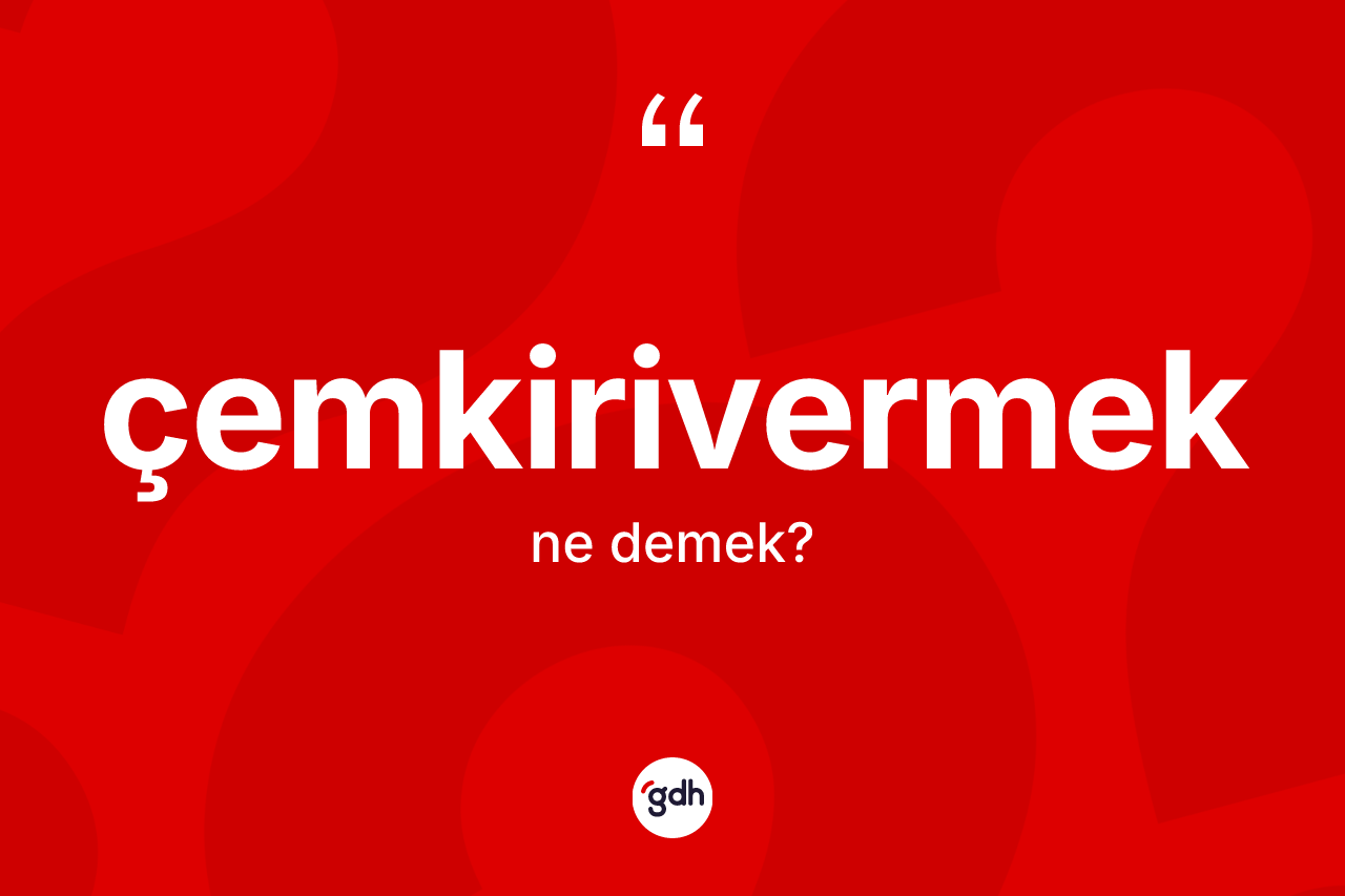 Çemkirivermek nedir? Çemkirivermek kelimesinin TDK'ya göre açıklaması nedir?