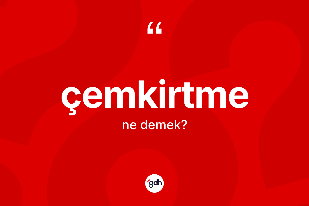 Çemkirtme kelimesinin anlamı nedir? Çemkirtmenin TDK'ya göre anlamı nedir?