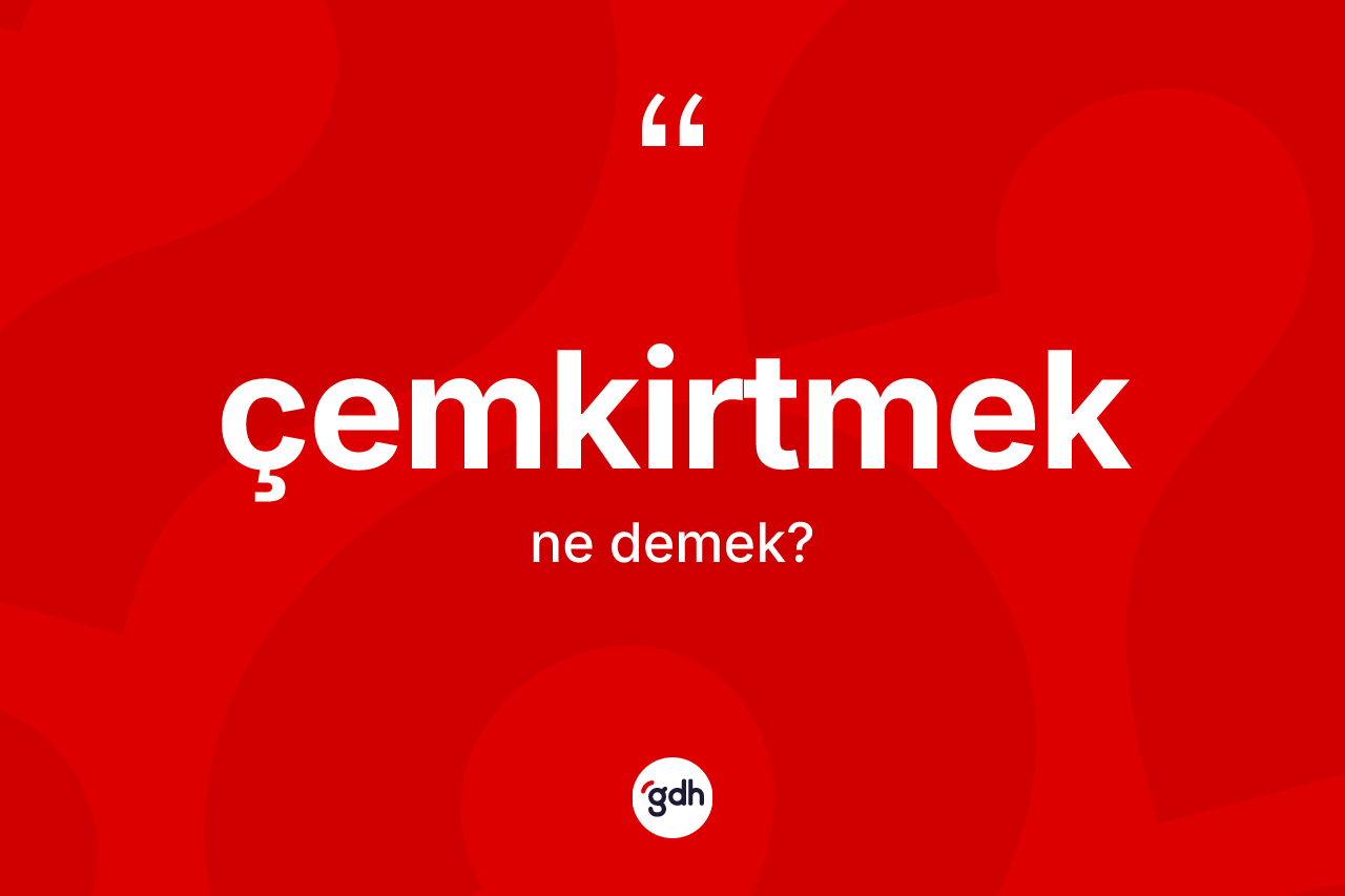 Çemkirtmek kelimesinin sözlükteki tanımı nedir? Çemkirtmeğin TDK'ya göre anlamı nedir?