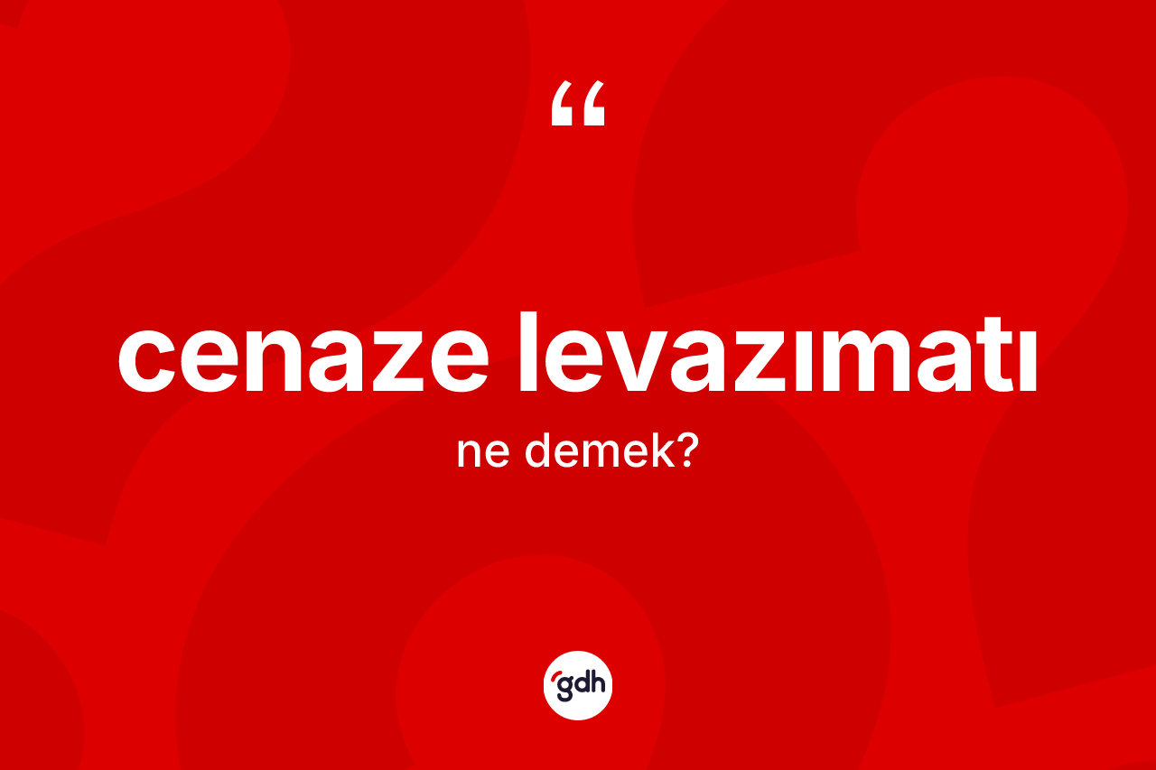 Cenaze levazımatı kelimesi nedir?