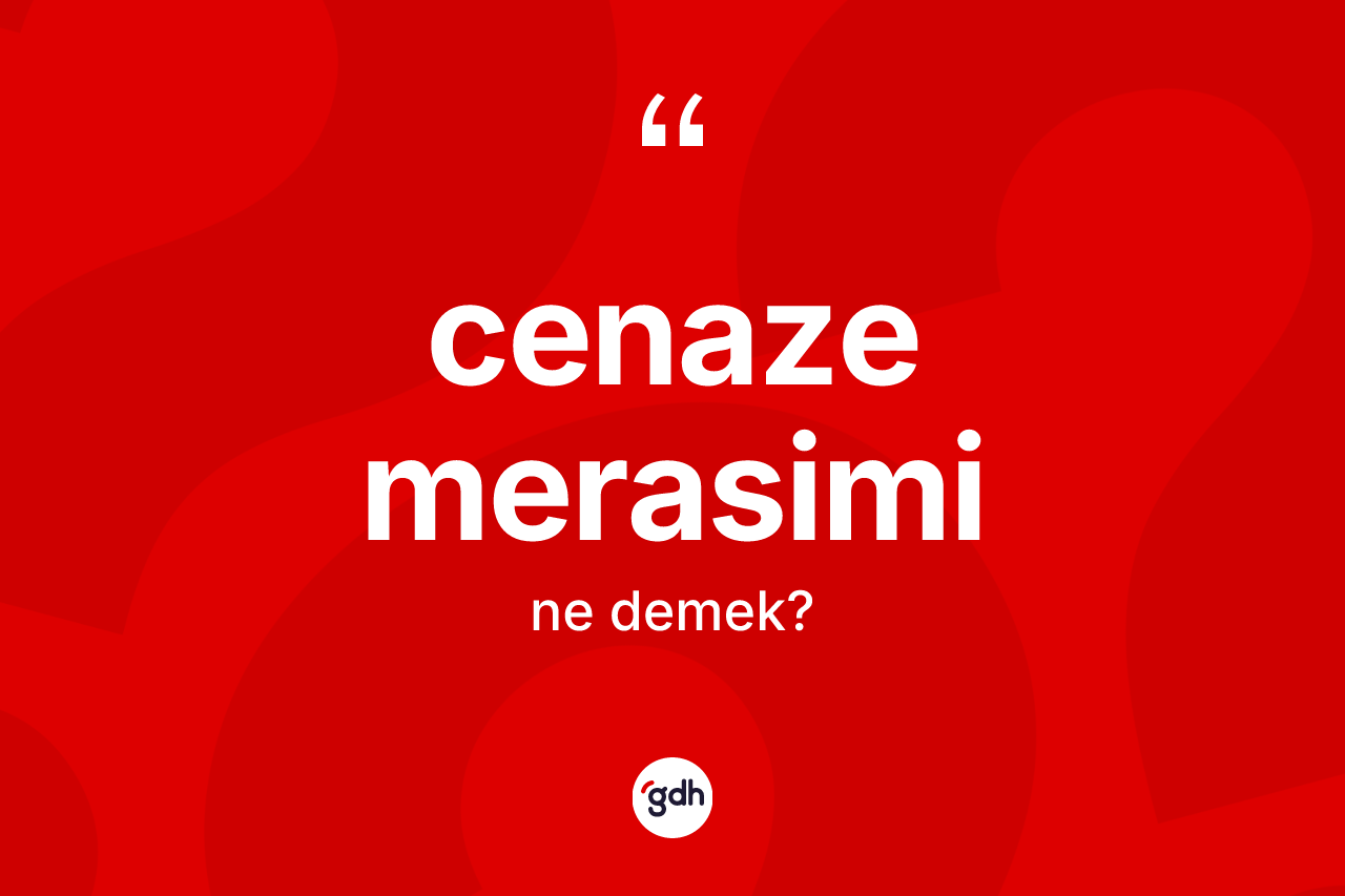 Cenaze merasimi kelimesi ne anlama gelir?