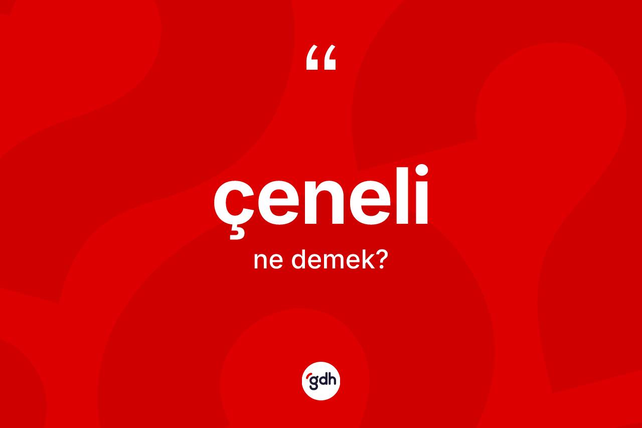Çeneli kelimesinin tanımı nedir? Çenelinin TDK'ya göre anlamı nedir?