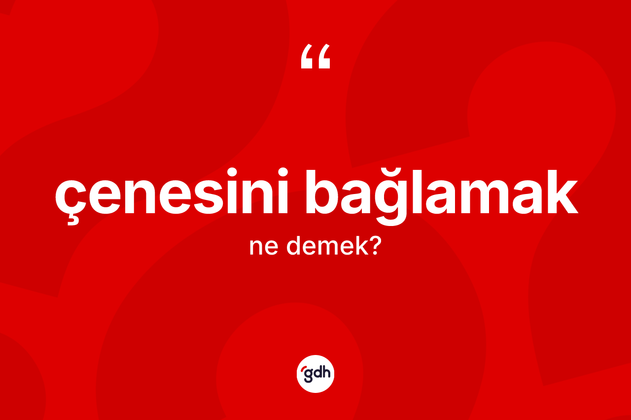 Çenesini bağlamak ifadesinin sözlükteki anlamı nedir?