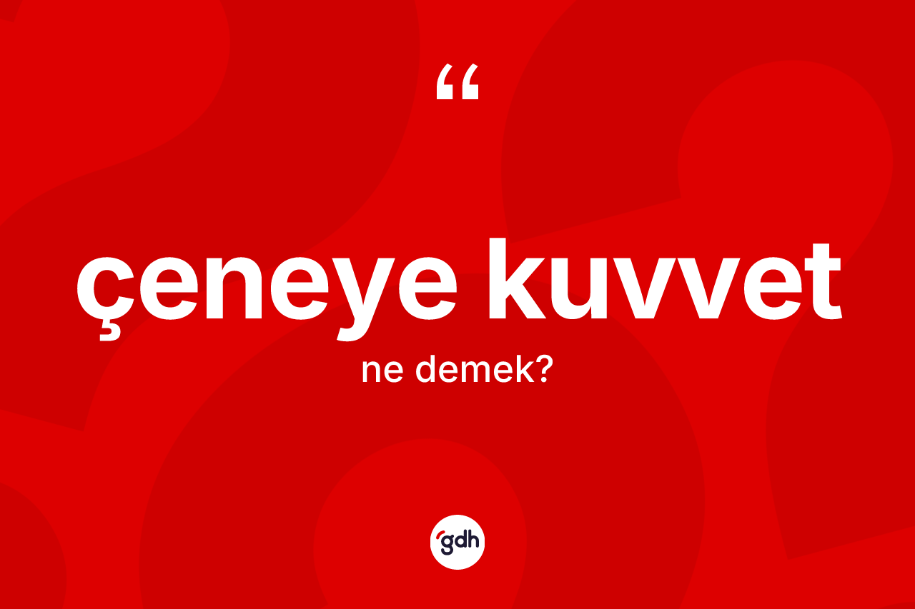Çeneye kuvvet kelimesinin anlamı nedir? Çeneye kuvvetin TDK'ya göre anlamı nedir?