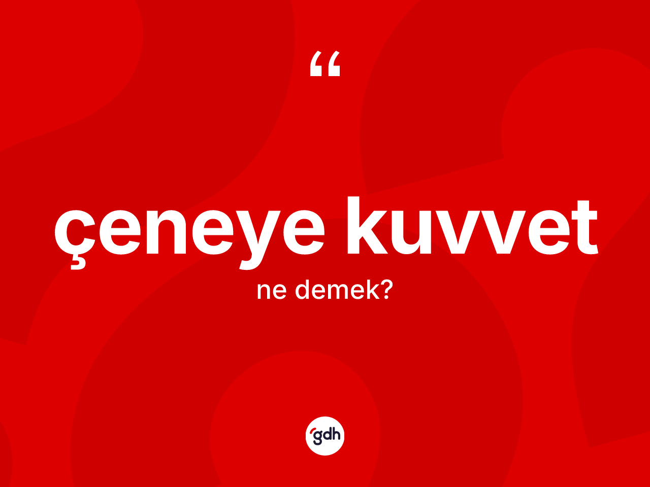 Çeneye kuvvet kelimesinin anlamı nedir? Çeneye kuvvetin TDK'ya göre anlamı nedir?