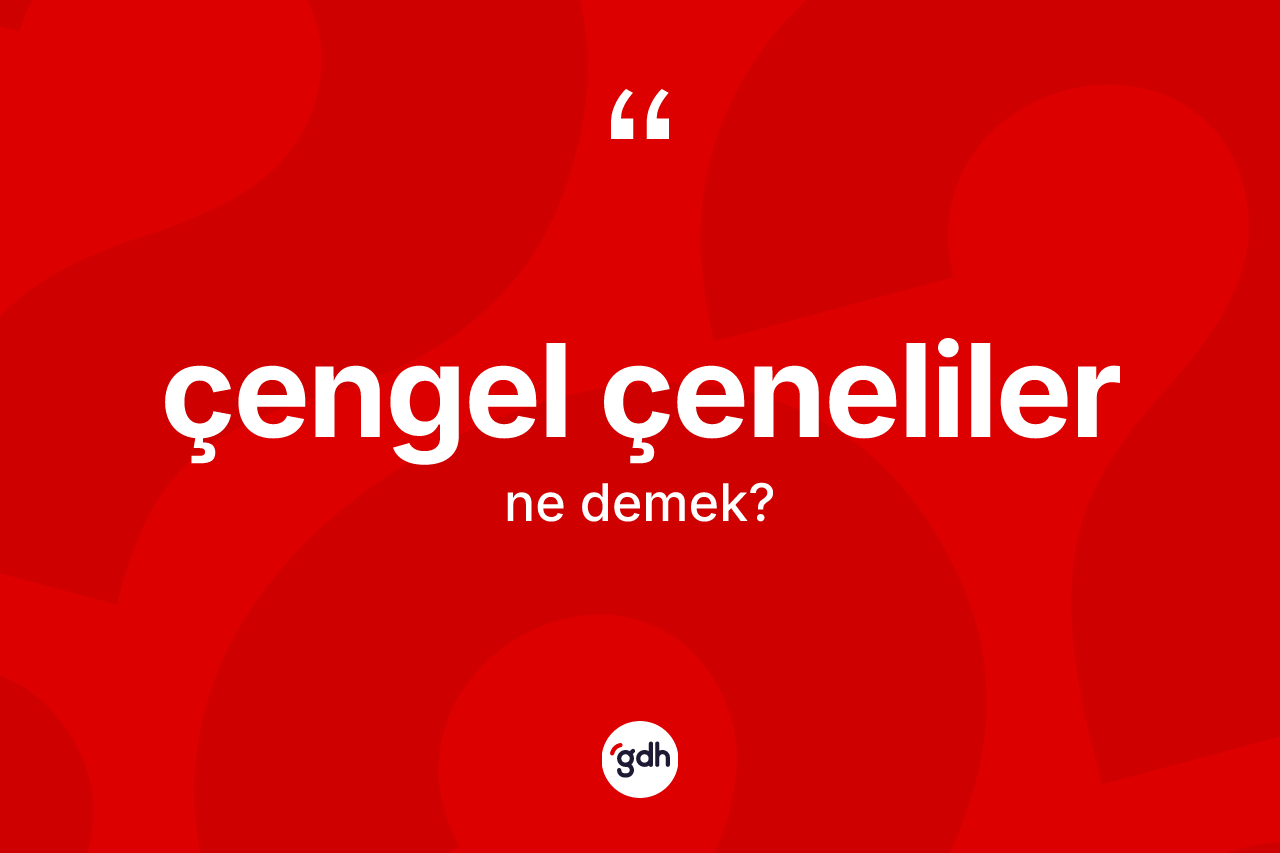 Çengel çeneliler kelimesinin anlamı nedir?