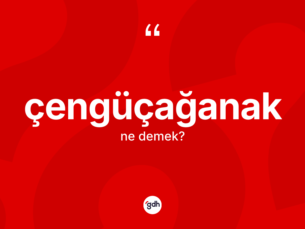 Çengüçağanak ne demek? Çengüçağanağın TDK'ya göre anlamı nedir?