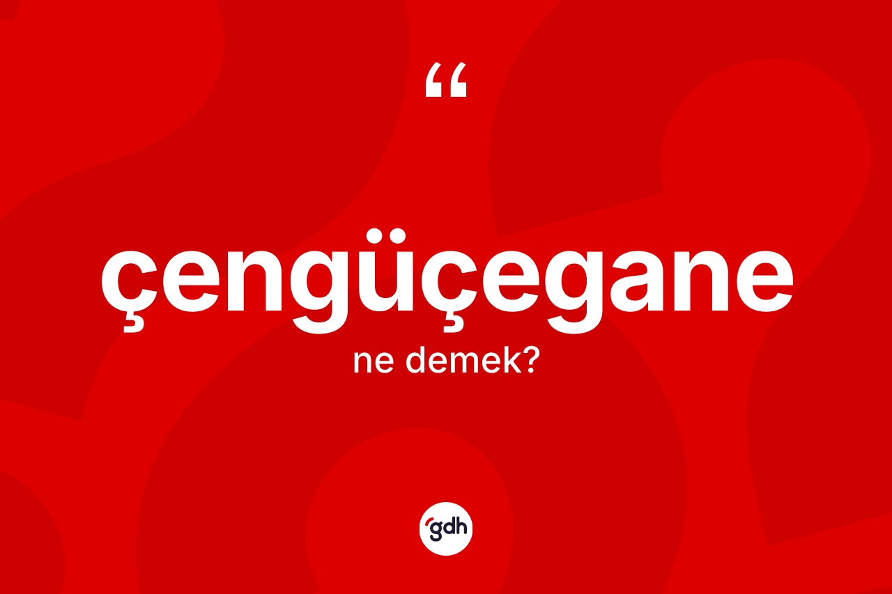 Çengüçegane kelimesinin tanımı nedir? Çengüçegane kelimesinin TDK'ya göre açıklaması nedir?