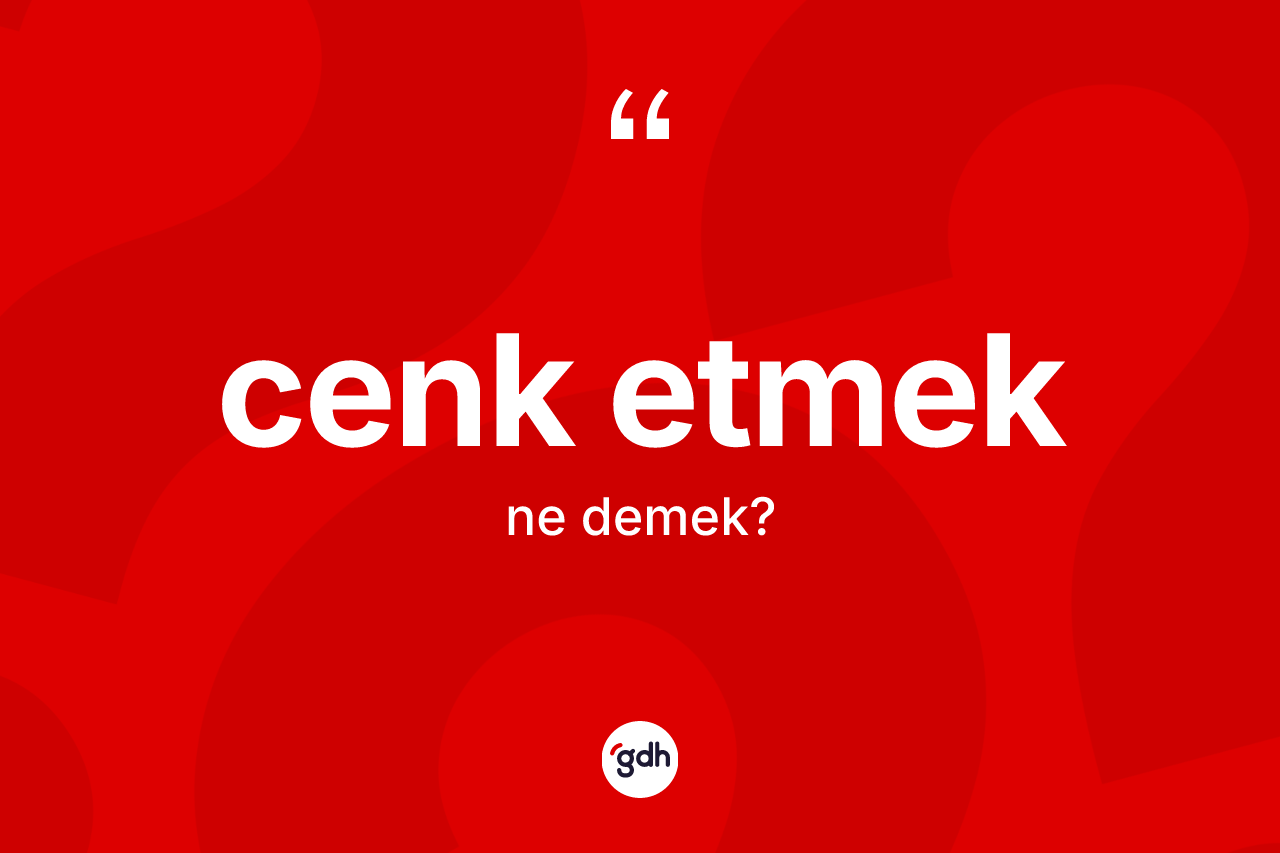Cenk etmek ifadesinin tanımı nedir? Cenk etmek ifadesinin TDK açıklaması nedir?
