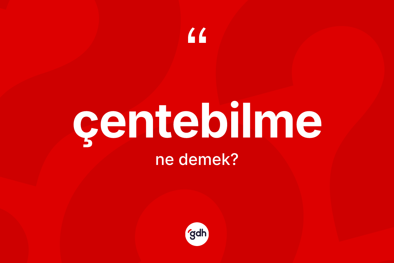Çentebilme nedir? Çentebilmenin kısaca tanımı nedir?