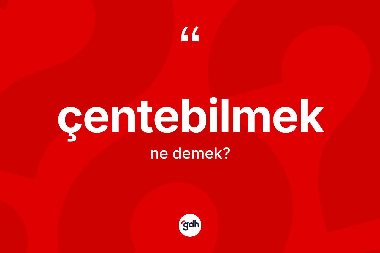 Çentebilmek kelimesinin tanımı nedir? Çentebilmeğin TDK'ya göre anlamı nedir?