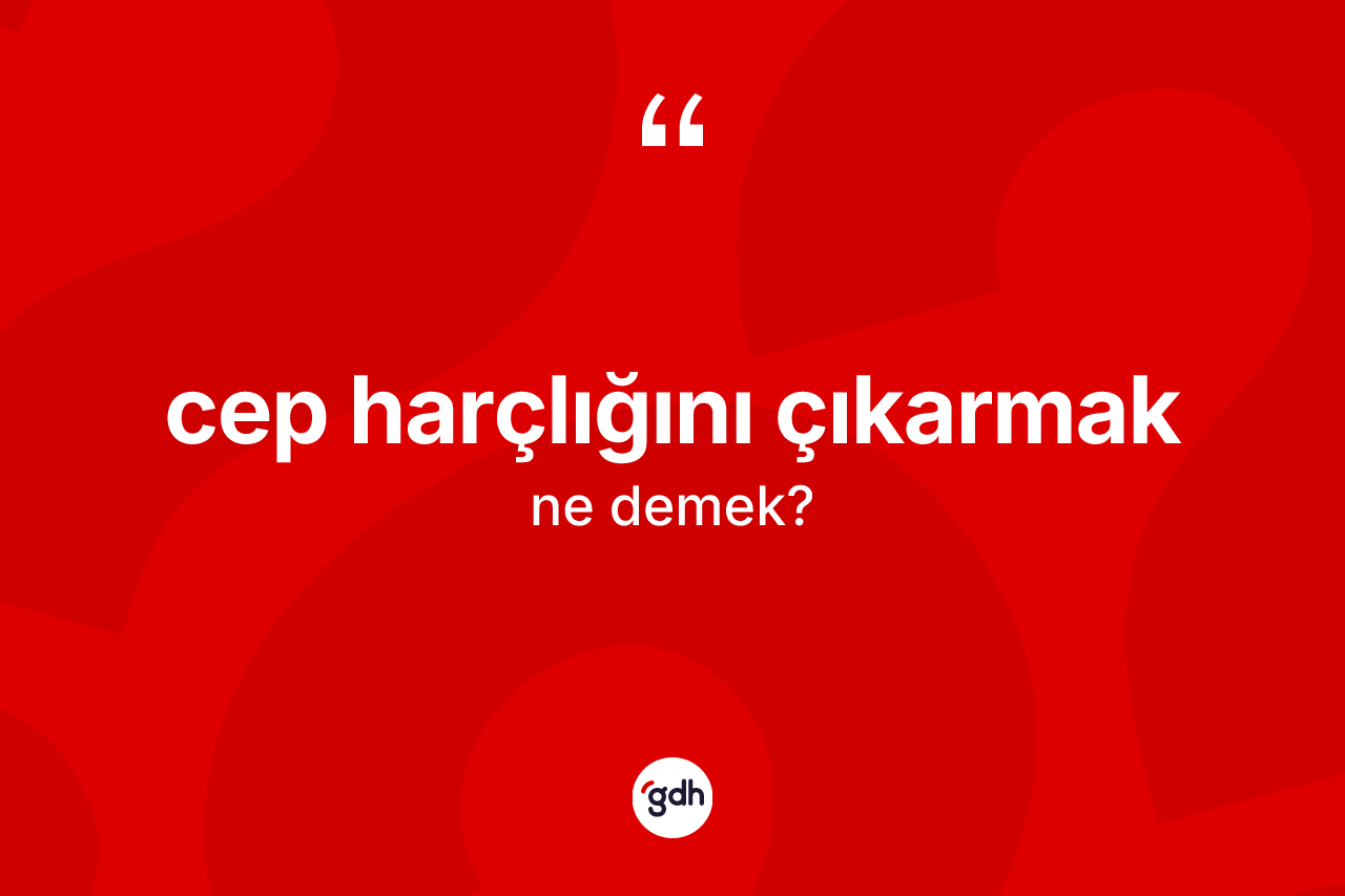 Cep harçlığını çıkarmak ifadesinin anlamı nedir? Cep harçlığını çıkarmak ifadesinin kaç farklı anlamı var?