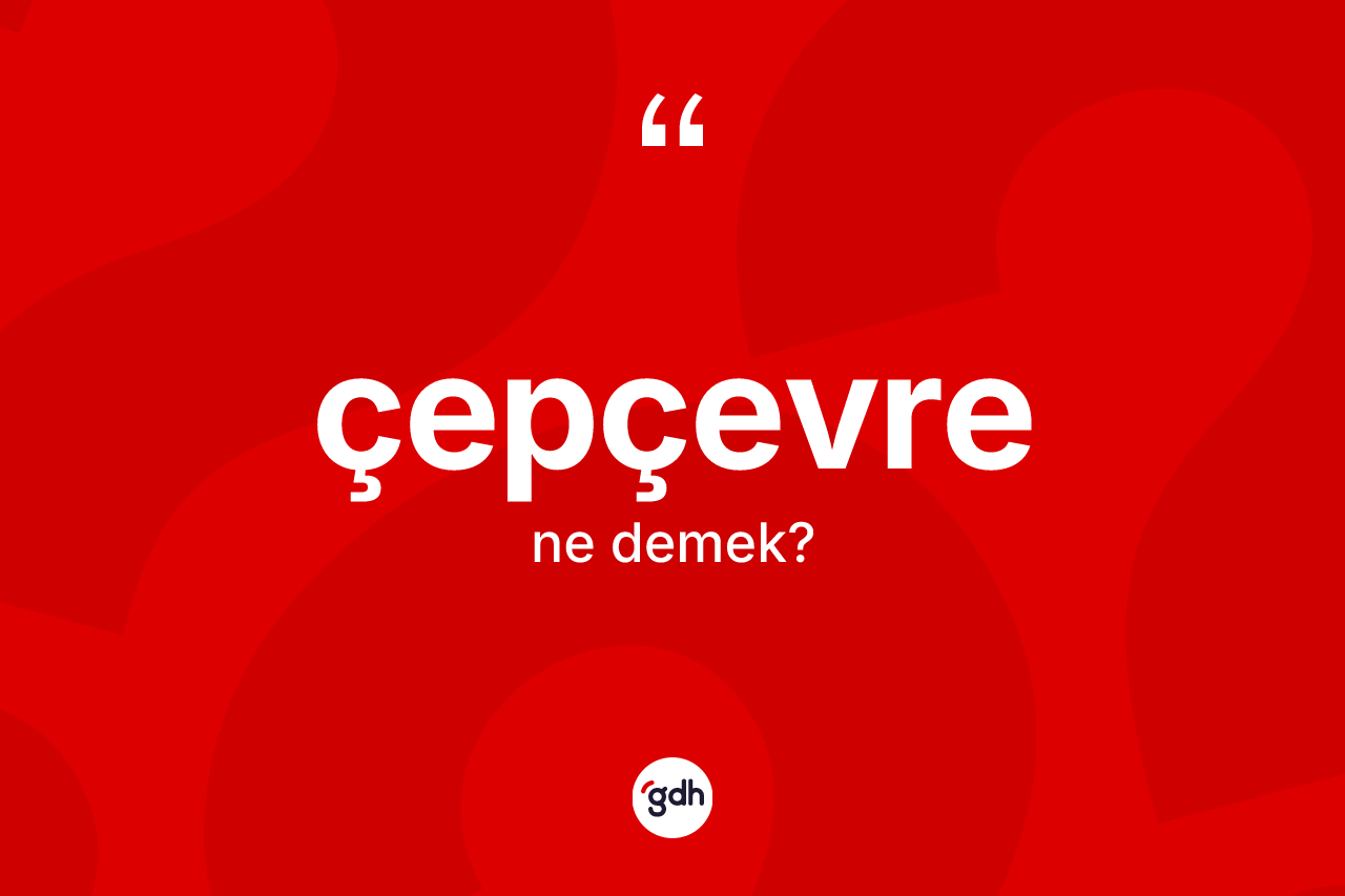 Çepçevre kelimesinin sözlükteki tanımı nedir? Çepçevrenin halk arasındaki kullanımı nasıldır?