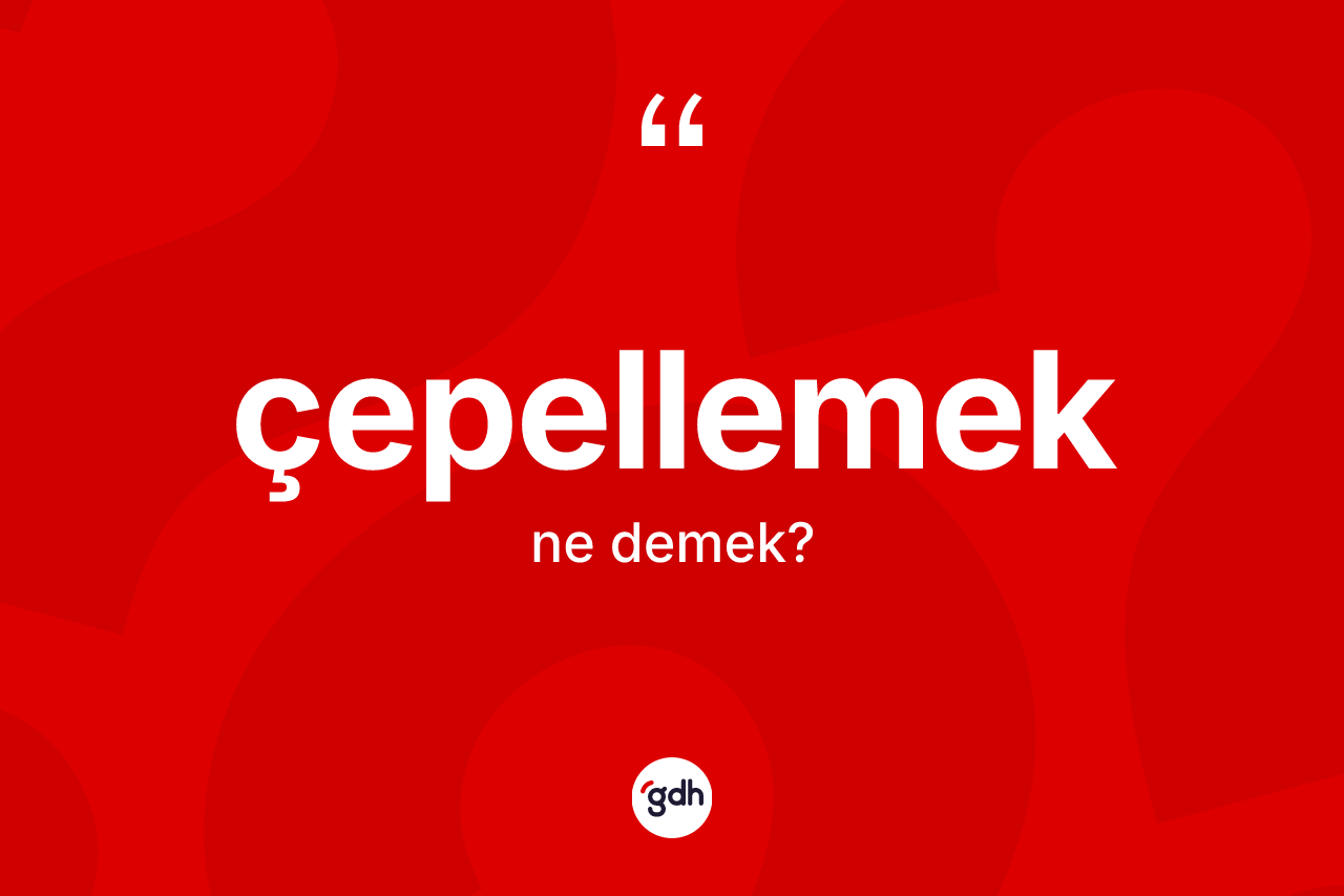 Çepellemek ne anlama gelir? Çepellemeğin TDK'ya göre anlamı nedir?
