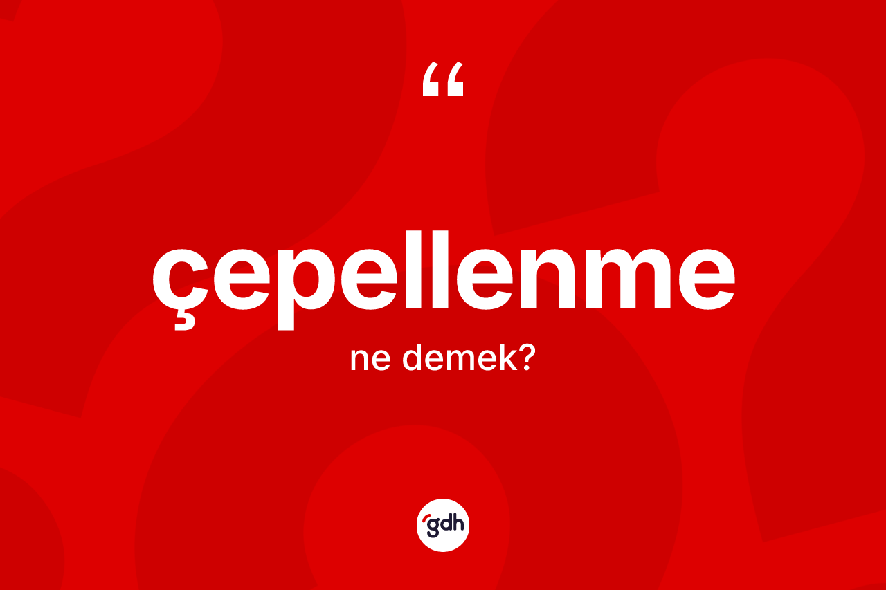 Çepellenme kelimesinin tanımı nedir? Çepellenme kelimesinin TDK anlamı nedir?