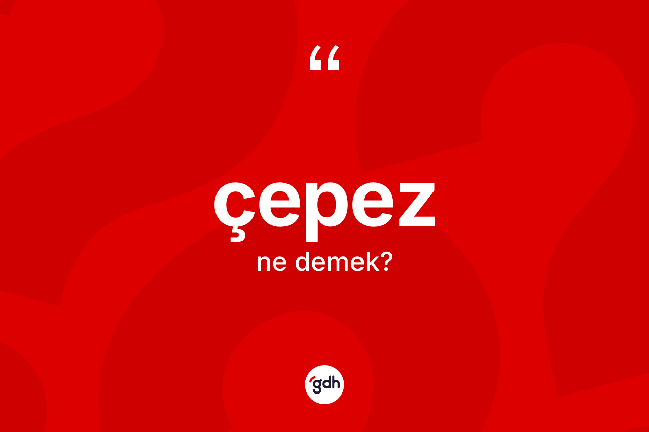 Çepez kelimesi ne demek? Çepezin sözlükteki anlamı nedir?