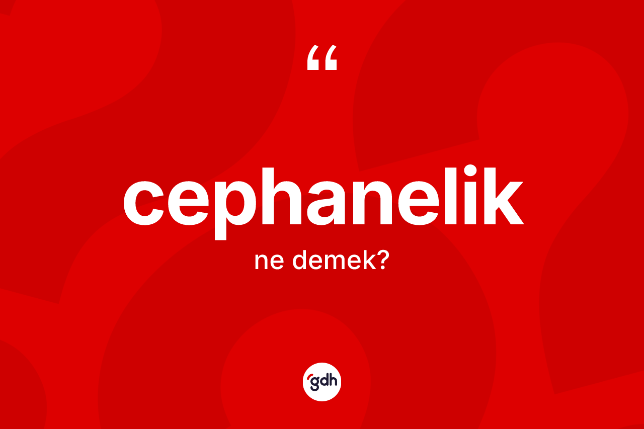 Cephanelik kelimesinin sözlükteki tanımı nedir?