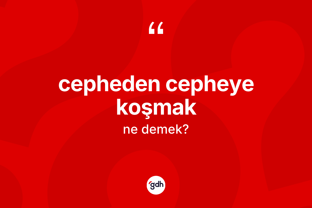 Cepheden cepheye koşmak ifadesinin tanımı nedir?