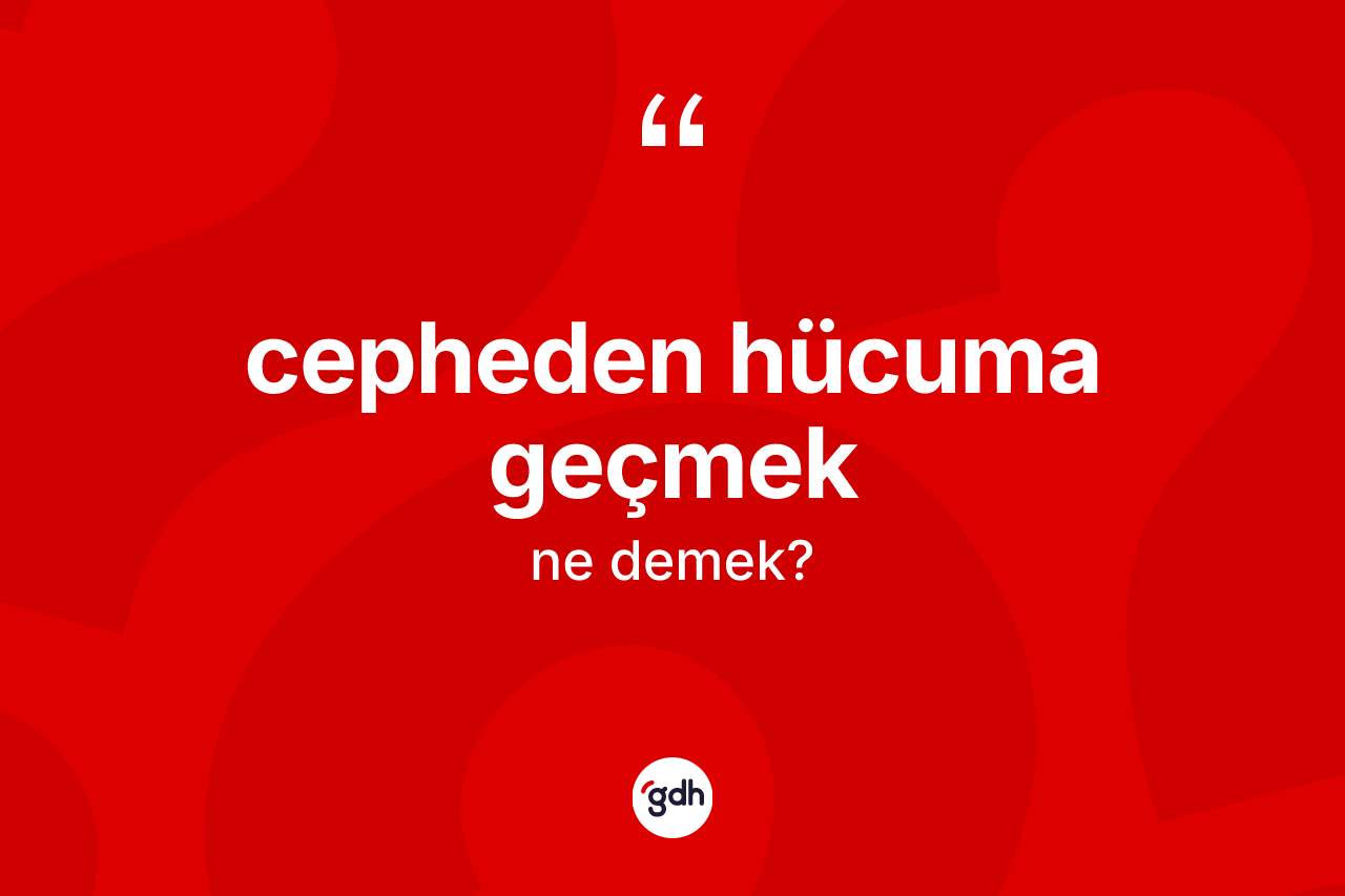 Cepheden hücuma geçmek ne anlama gelir?