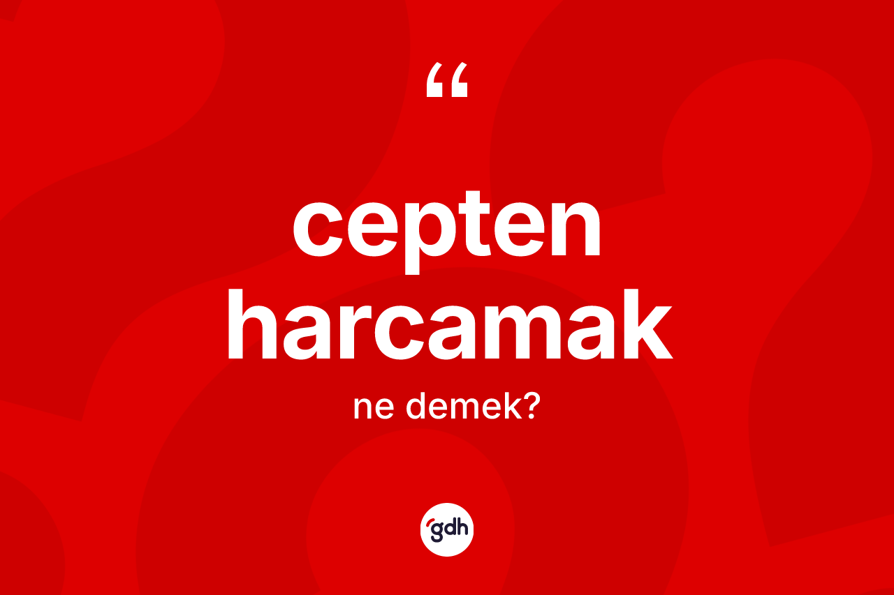 Cepten harcamak ifadesi ne demektir? Cepten harcamak sözü nerede kullanılır?
