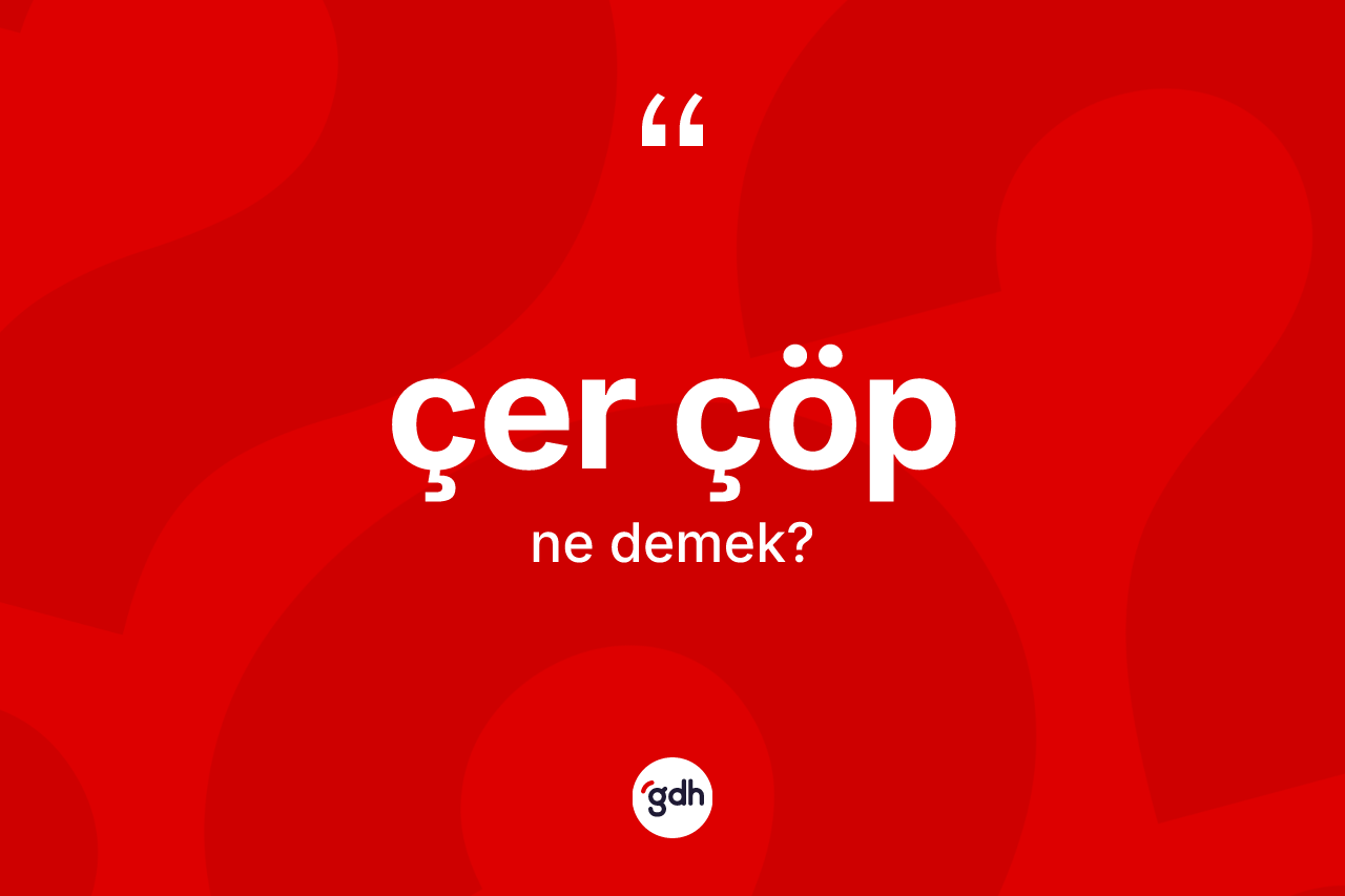 Çer çöp kelimesinin sözlükteki tanımı nedir?