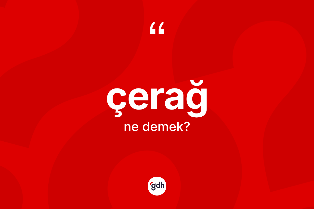 Çerağ kelimesinin anlamı nedir? Çerağın TDK'ya göre anlamı nedir?