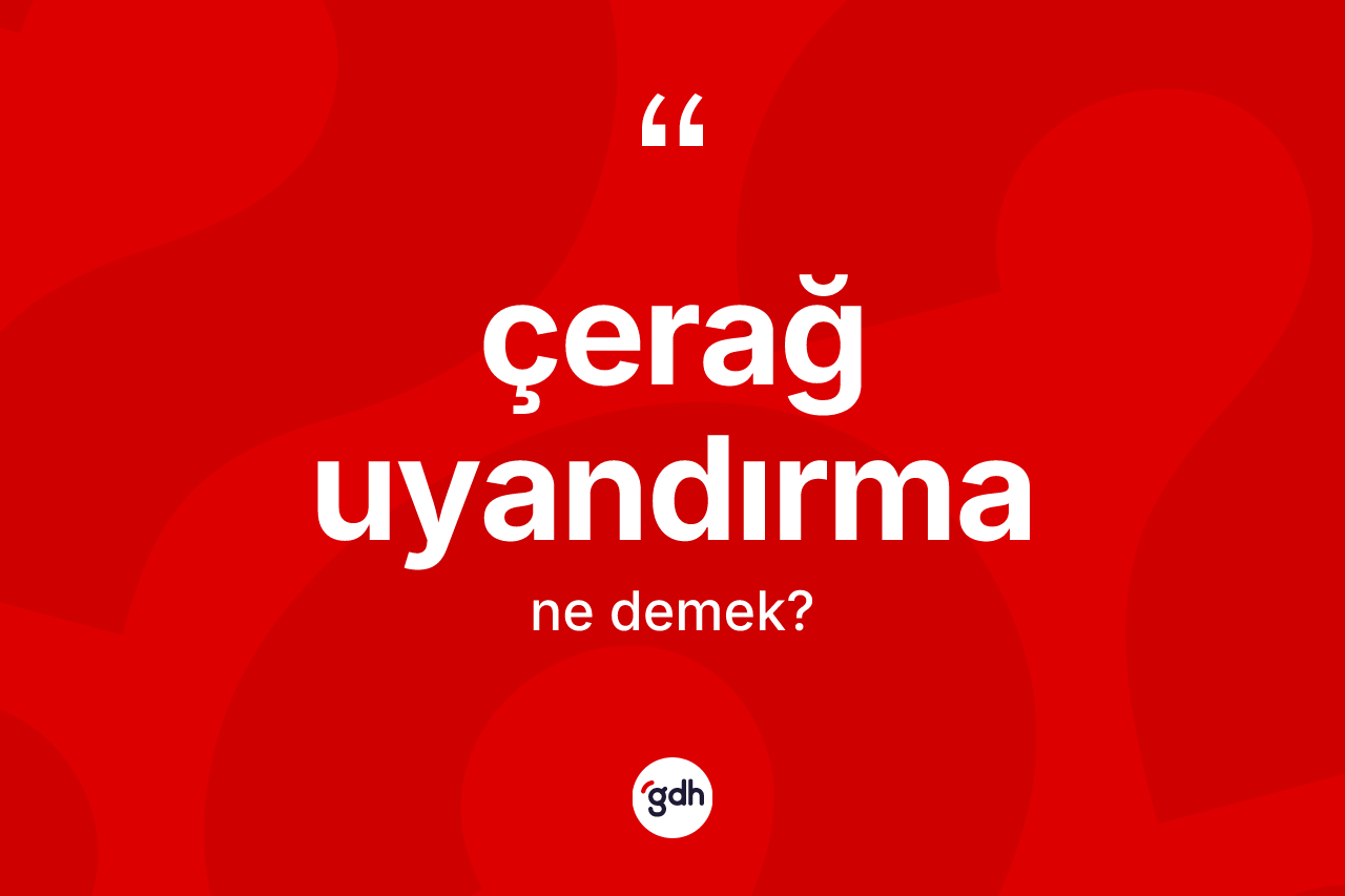 Çerağ uyandırma kelimesi ne demek?
