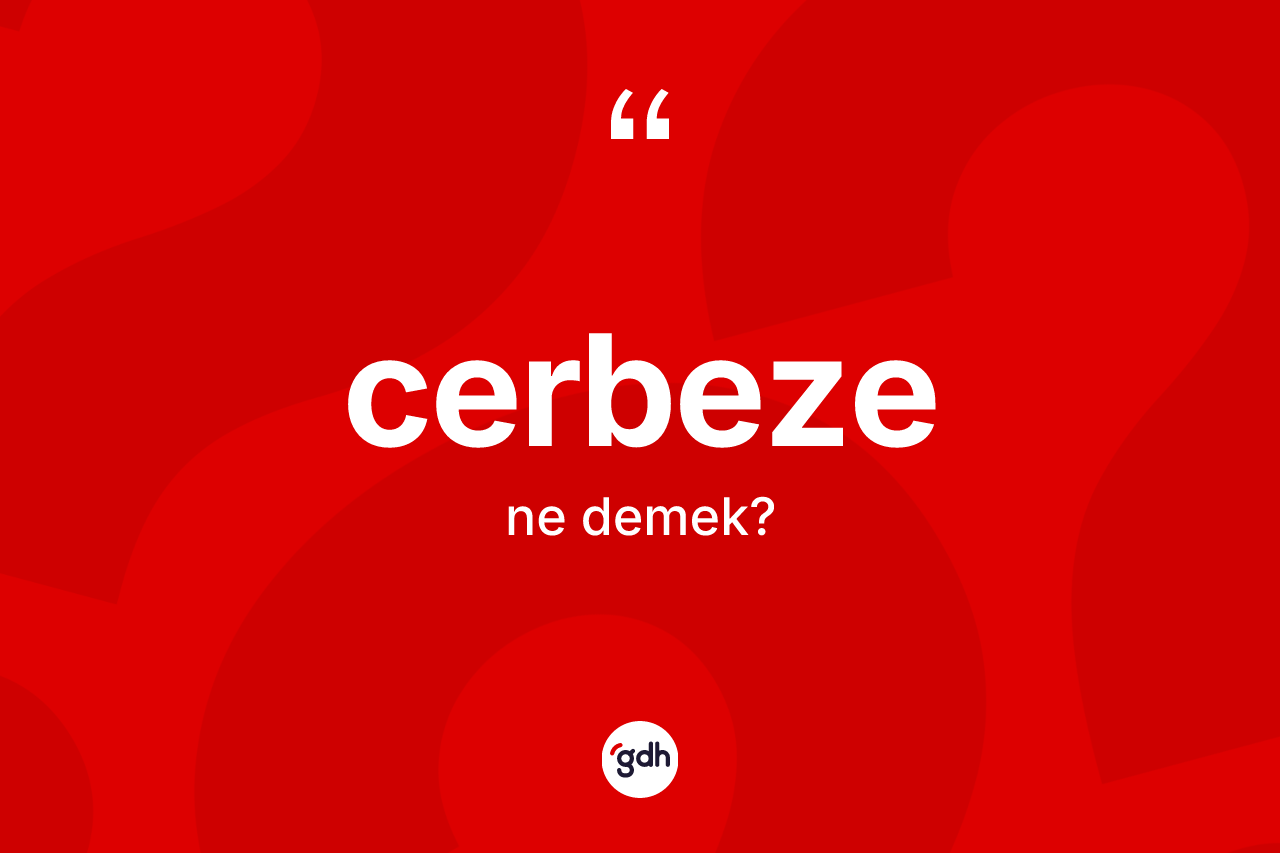 Cerbeze ne anlama gelir?