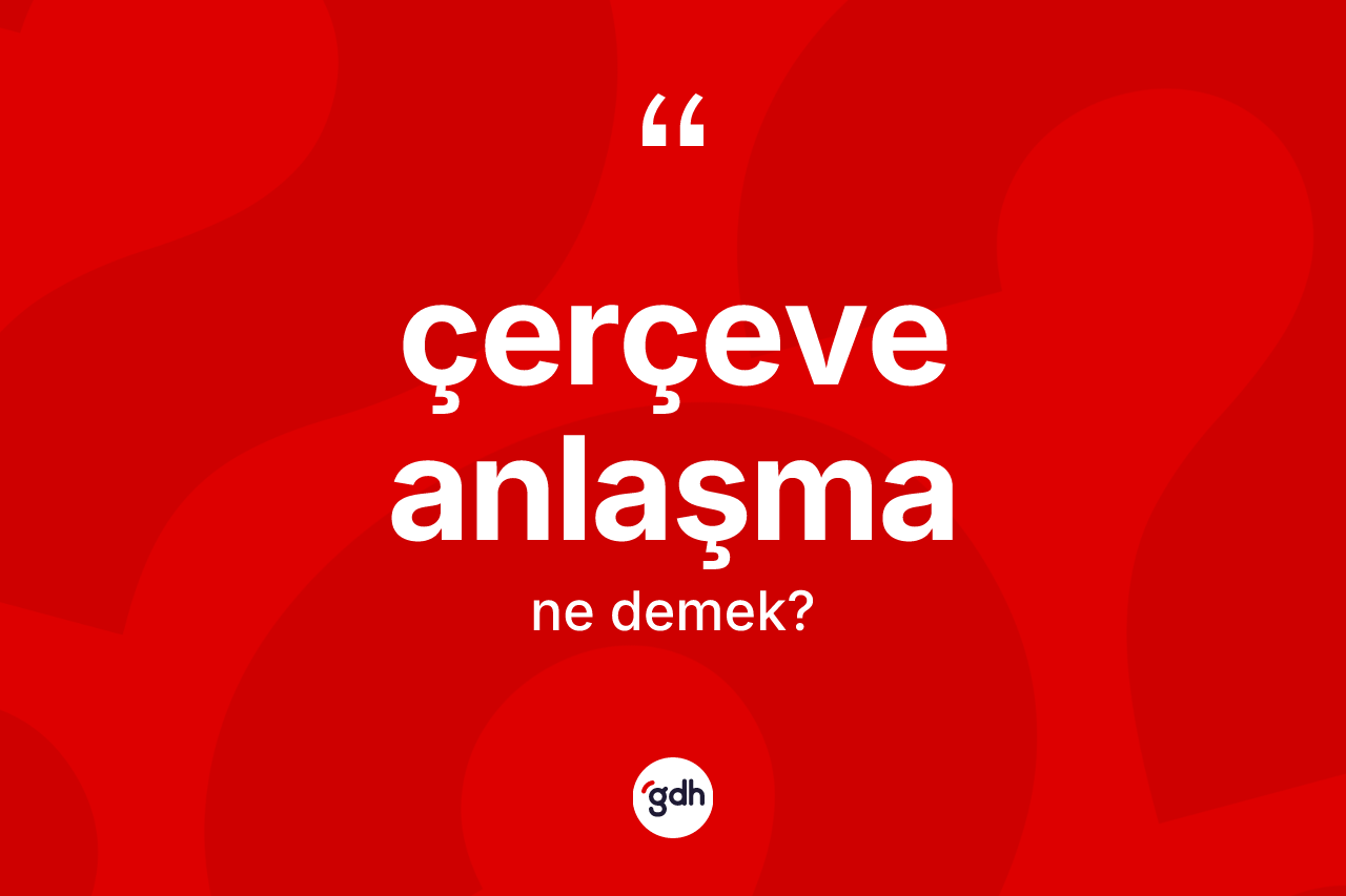 Çerçeve anlaşma kelimesinin sözlükteki tanımı nedir?