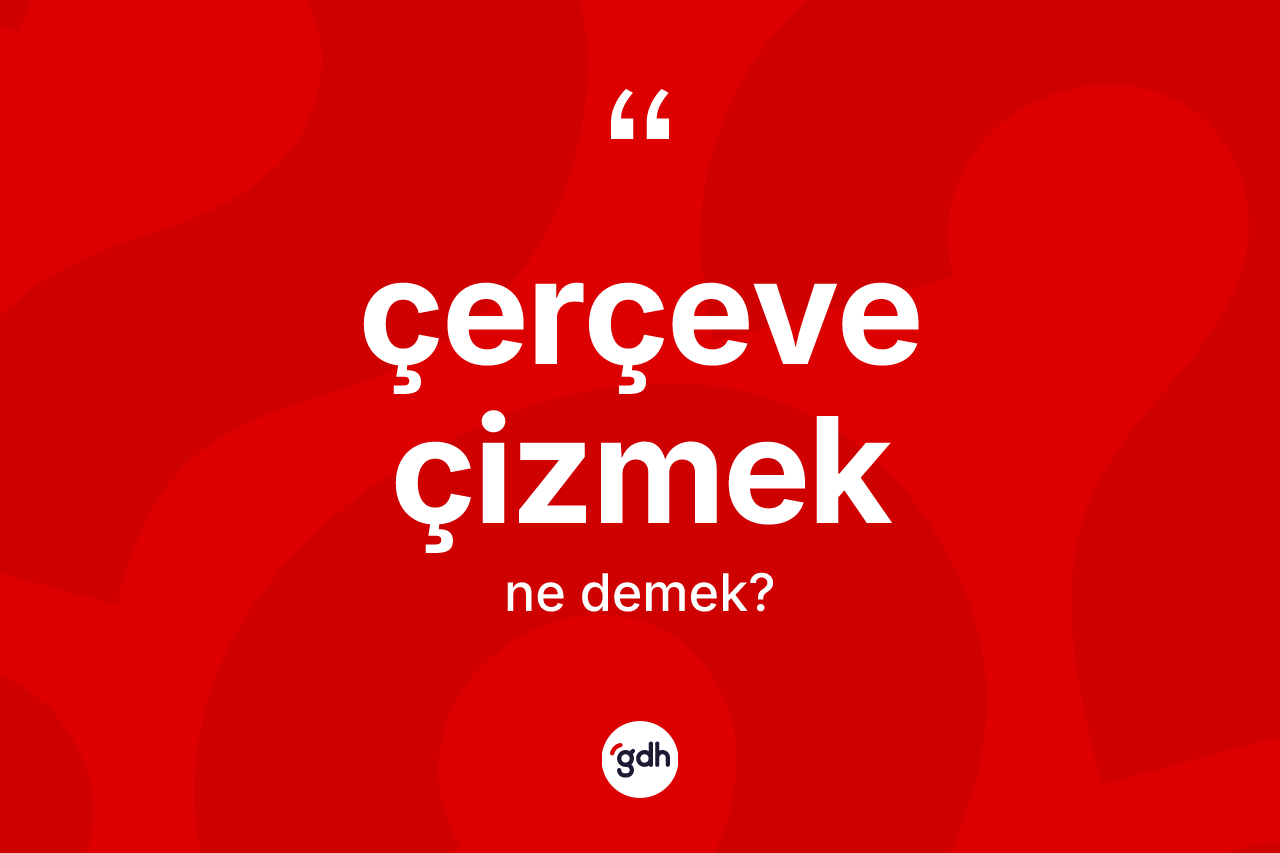 Çerçeve çizmek ifadesi nedir? Çerçeve çizmek ifadesi hangi durumlarda kullanılır?