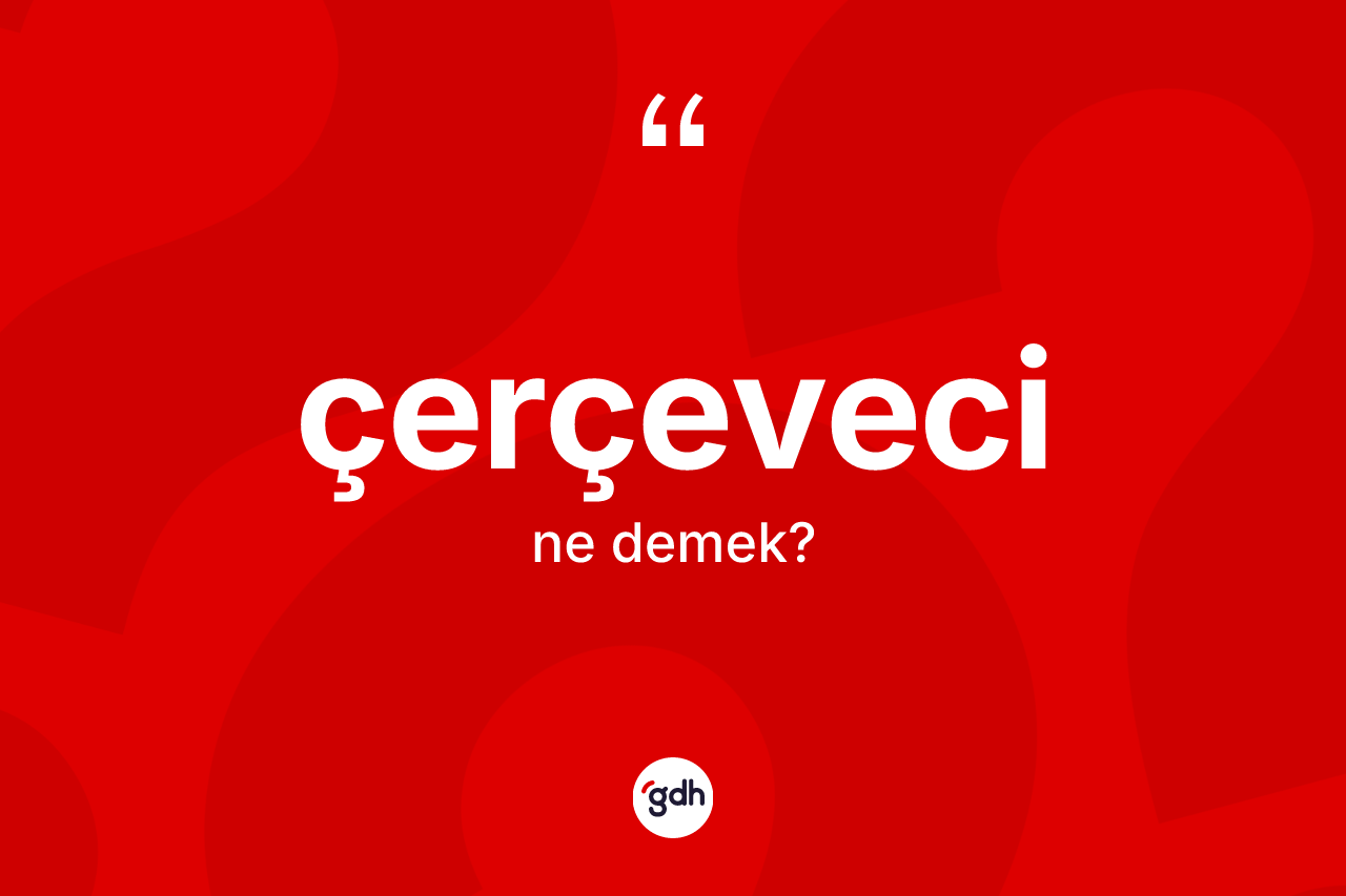 Çerçeveci kelimesi ne anlama gelir? Çerçevecinin TDK'ya göre anlamı nedir?
