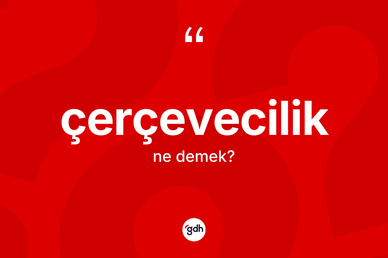 Çerçevecilik kelimesinin sözlükteki tanımı nedir? Çerçeveciliğin TDK'ya göre anlamı nedir?