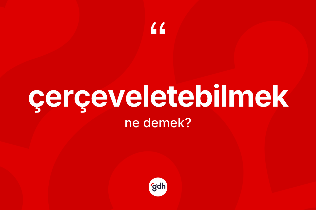 Çerçeveletebilmek kelimesi ne anlama gelir? Çerçeveletebilmeğin TDK'ya göre anlamı nedir?
