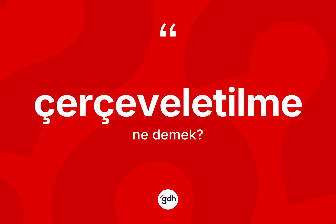 Çerçeveletilme kelimesinin anlamı nedir? Çerçeveletilmenin TDK'ya göre anlamı nedir?