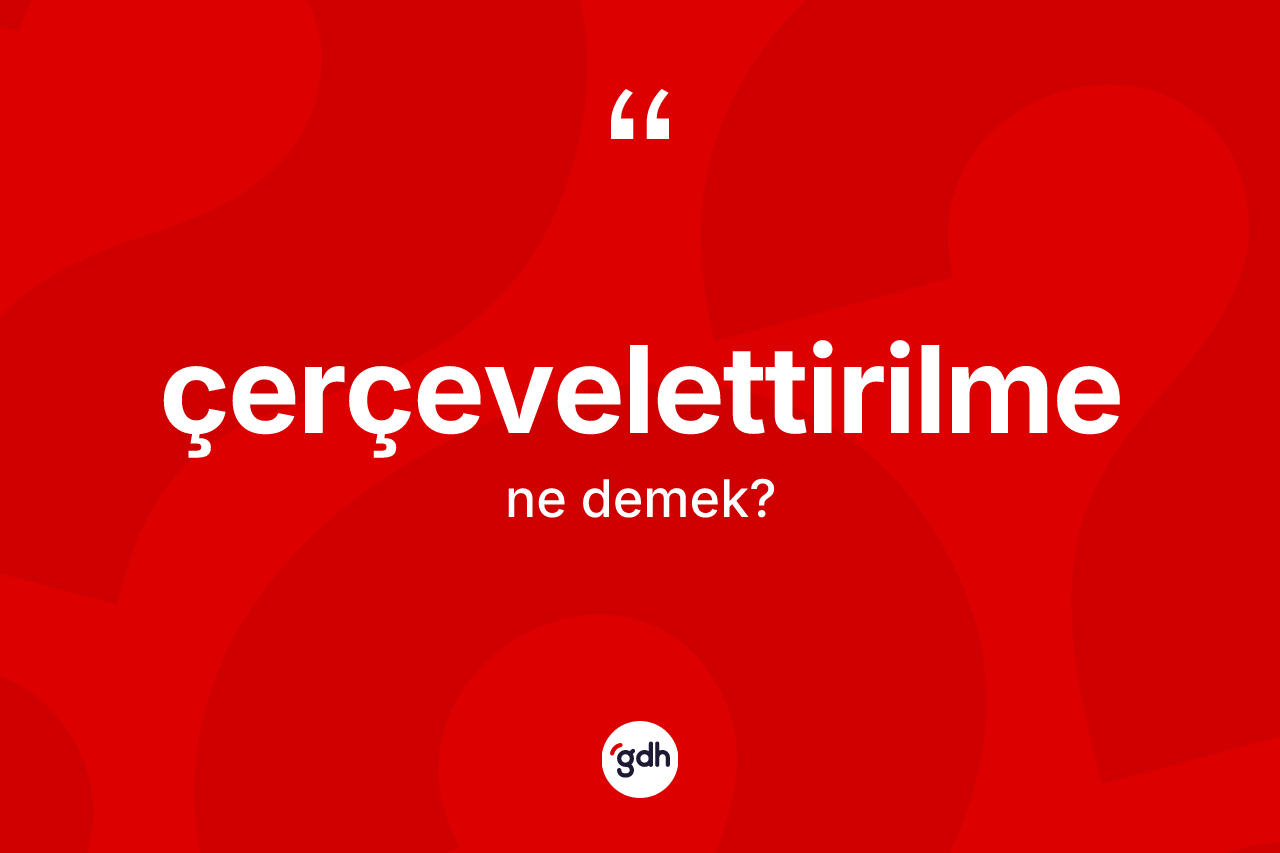 Çerçevelettirilme nedir? Çerçevelettirilme kelimesinin TDK anlamı nedir?