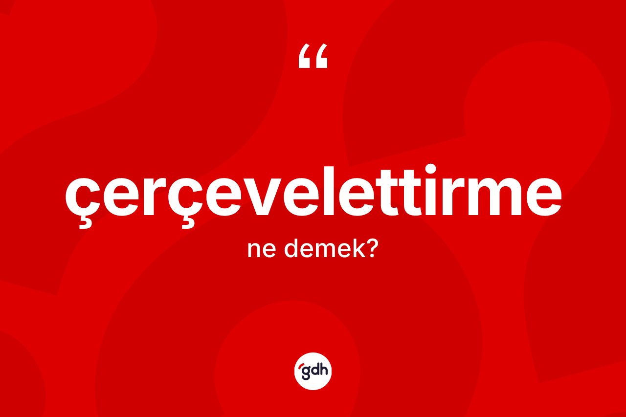Çerçevelettirme ne anlama gelir? Çerçevelettirmenin TDK'ya göre anlamı nedir?