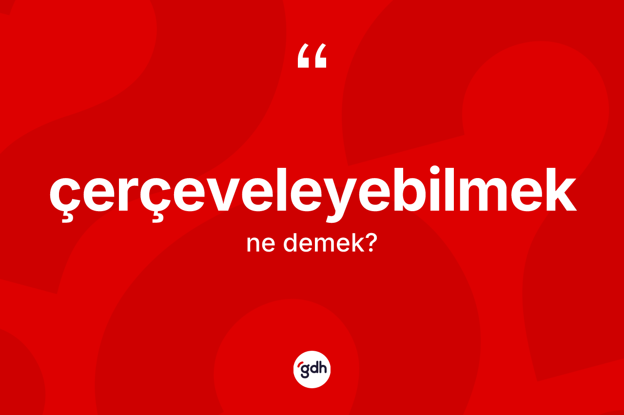 Çerçeveleyebilmek kelimesi ne anlama gelir? Çerçeveleyebilmeğin TDK'ya göre anlamı nedir?