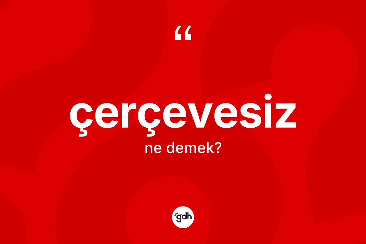 Çerçevesiz kelimesi ne demek? Çerçevesizin TDK'ya göre anlamı nedir?