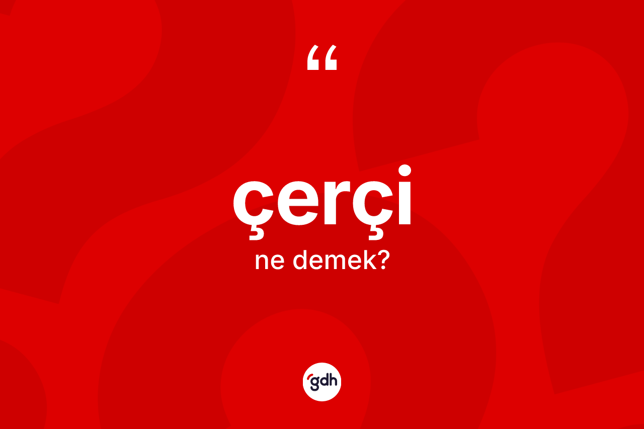 Çerçi kelimesinin tanımı nedir?