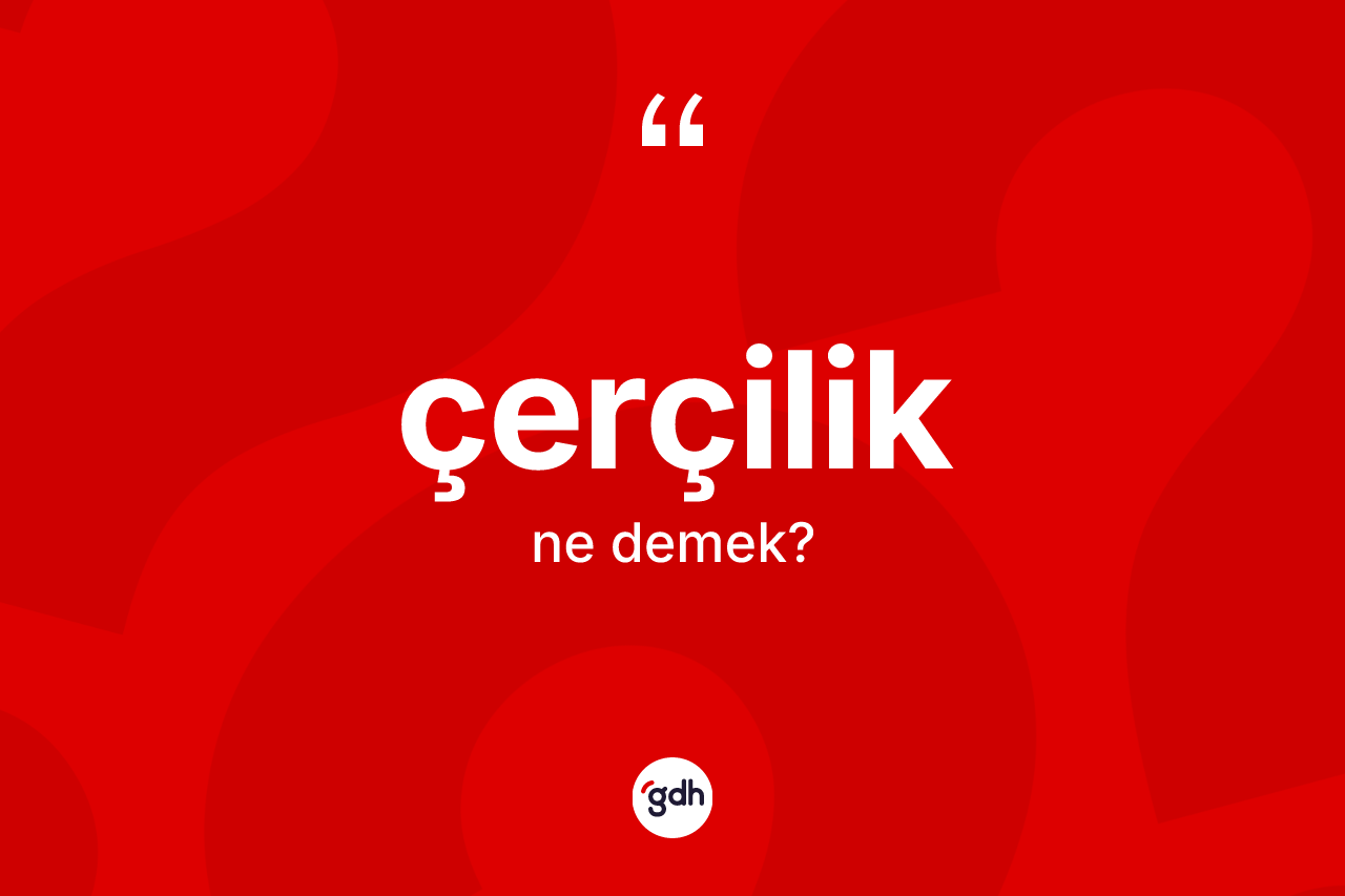 Çerçilik kelimesinin tanımı nedir? Çerçiliğin sözlükteki anlamı nedir?