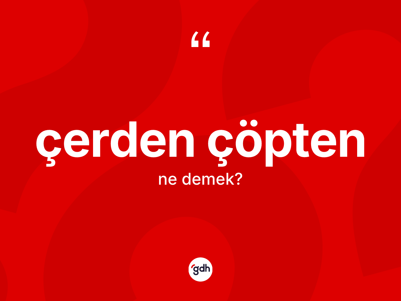Çerden çöpten kelimesinin anlamı nedir? Çerden çöptenin halk arasındaki kullanımı nasıldır?