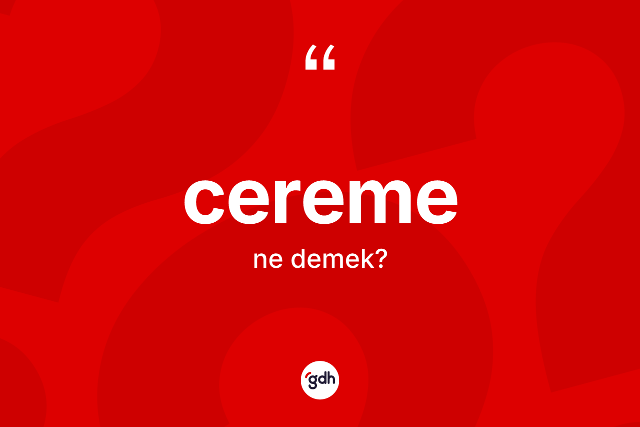 Cereme kelimesinin tanımı nedir? Ceremenin kısaca tanımı nedir?