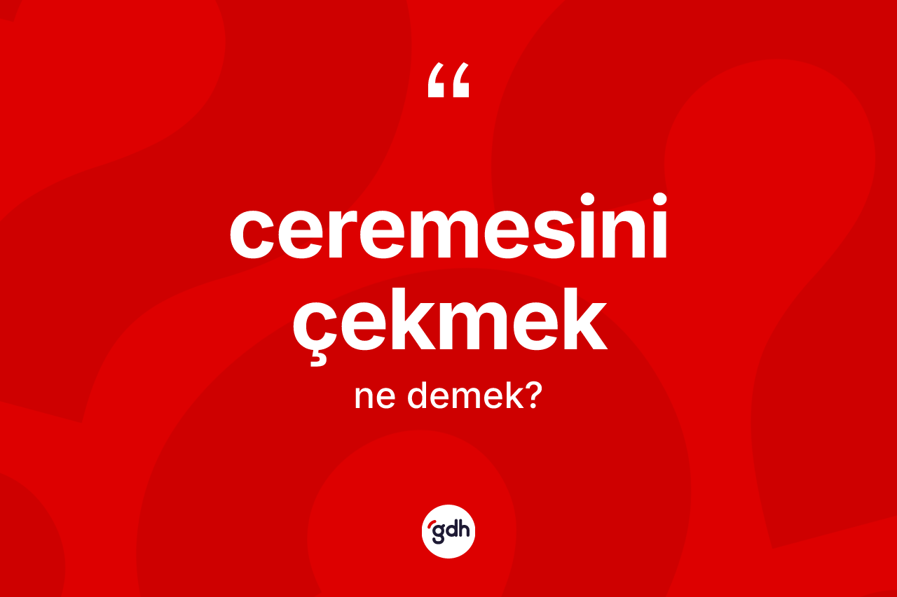 Ceremesini çekmek ifadesi neyi anlatır? Ceremesini çekmek sözünün TDK açıklaması nedir?