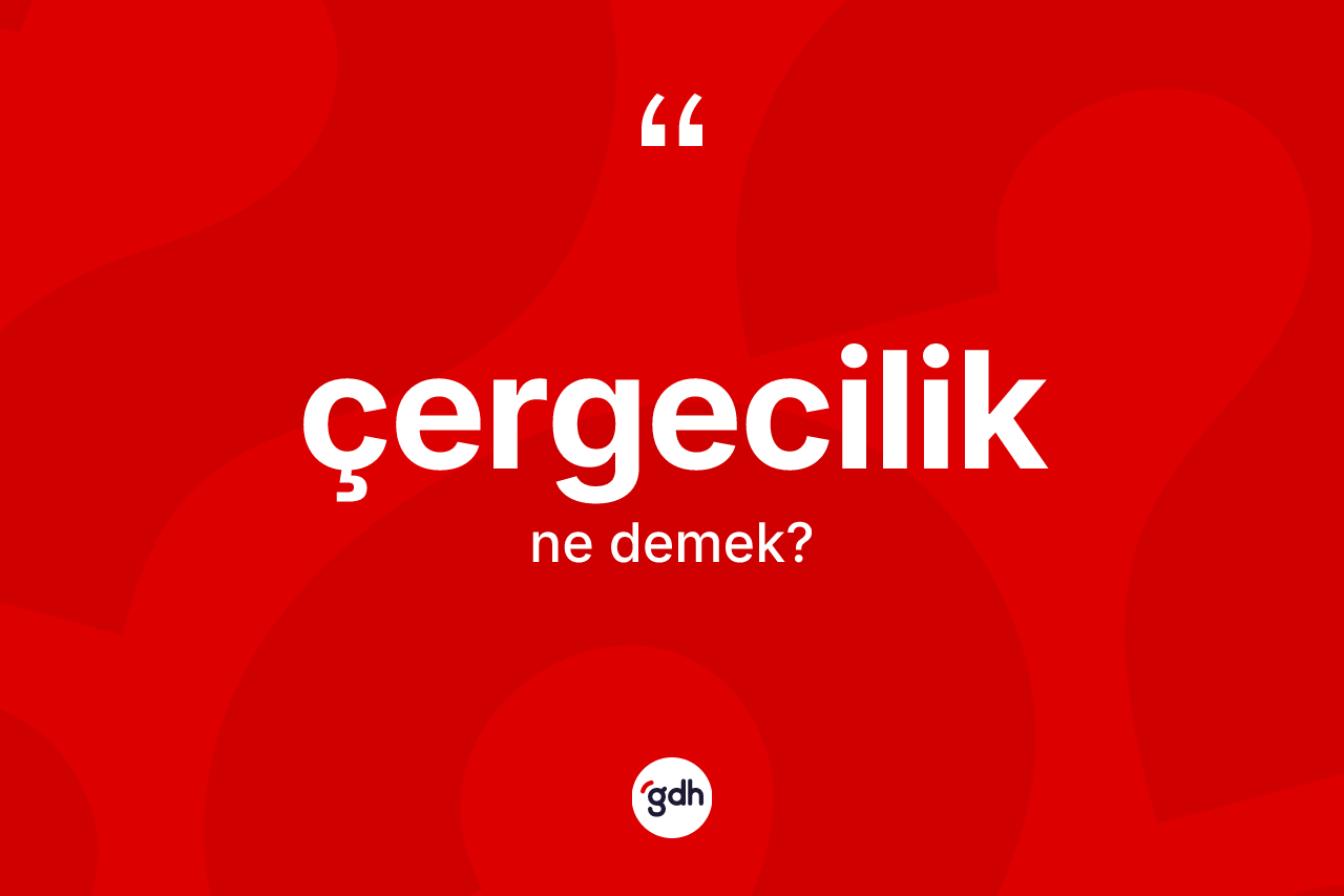 Çergecilik nedir? Çergecilik kelimesinin kaç farklı anlamı var?