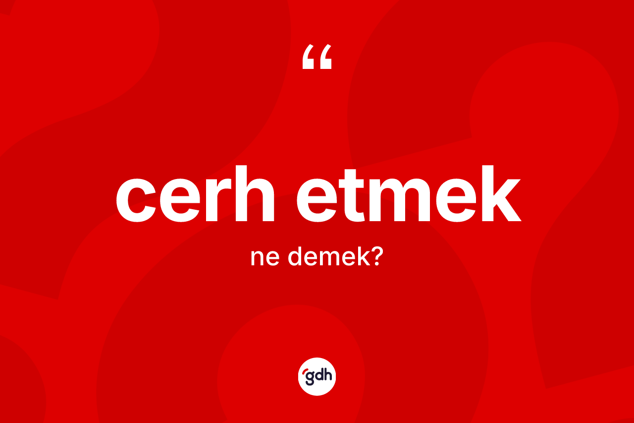 Cerh etmek ifadesinin sözlükteki anlamı nedir? Cerh etmek sözünün TDK'ya göre anlamı nedir?