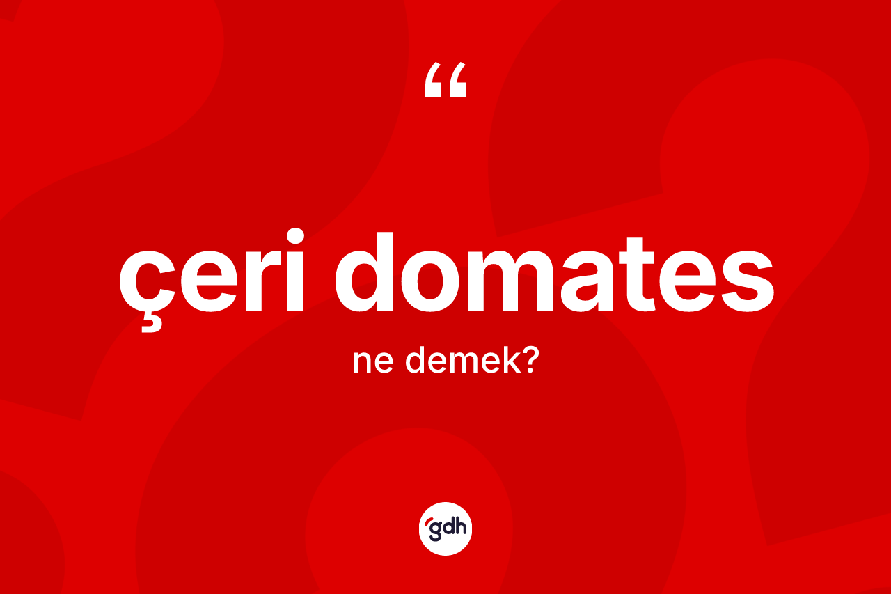 Çeri domates ne demek? Çeri domatesin TDK'ya göre anlamı nedir?