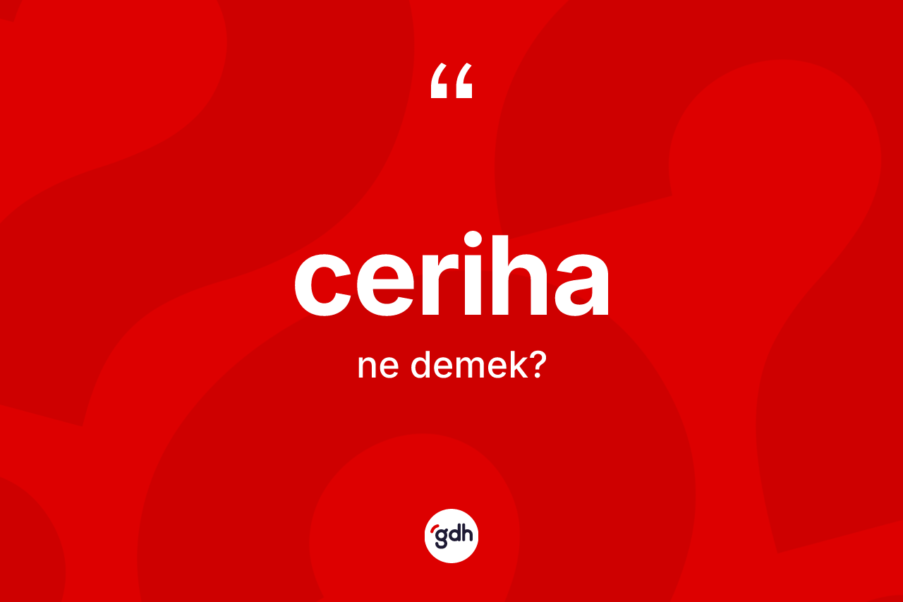 Ceriha kelimesinin tanımı nedir? Ceriha kelimesinin TDK'ya göre açıklaması nedir?