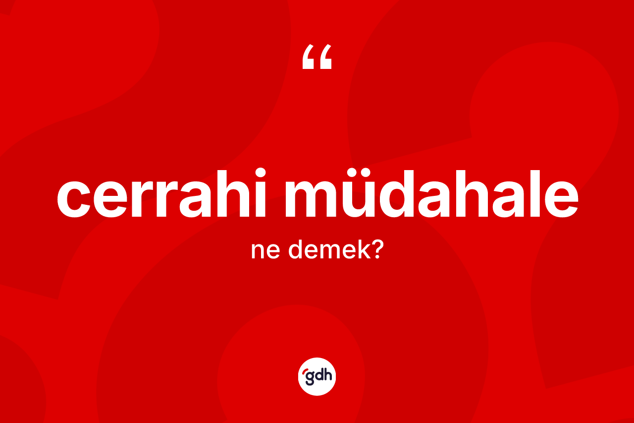 Cerrahi müdahale ne demek? Cerrahi müdahalenin TDK'ya göre anlamı nedir?
